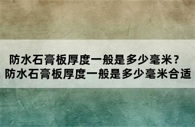 防水石膏板厚度一般是多少毫米？ 防水石膏板厚度一般是多少毫米合适